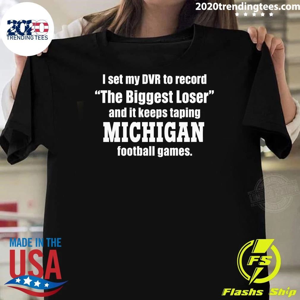 I Set My DVR To Record The Biggest Loser And It Keeps Taping Michigan Football Games Shirt