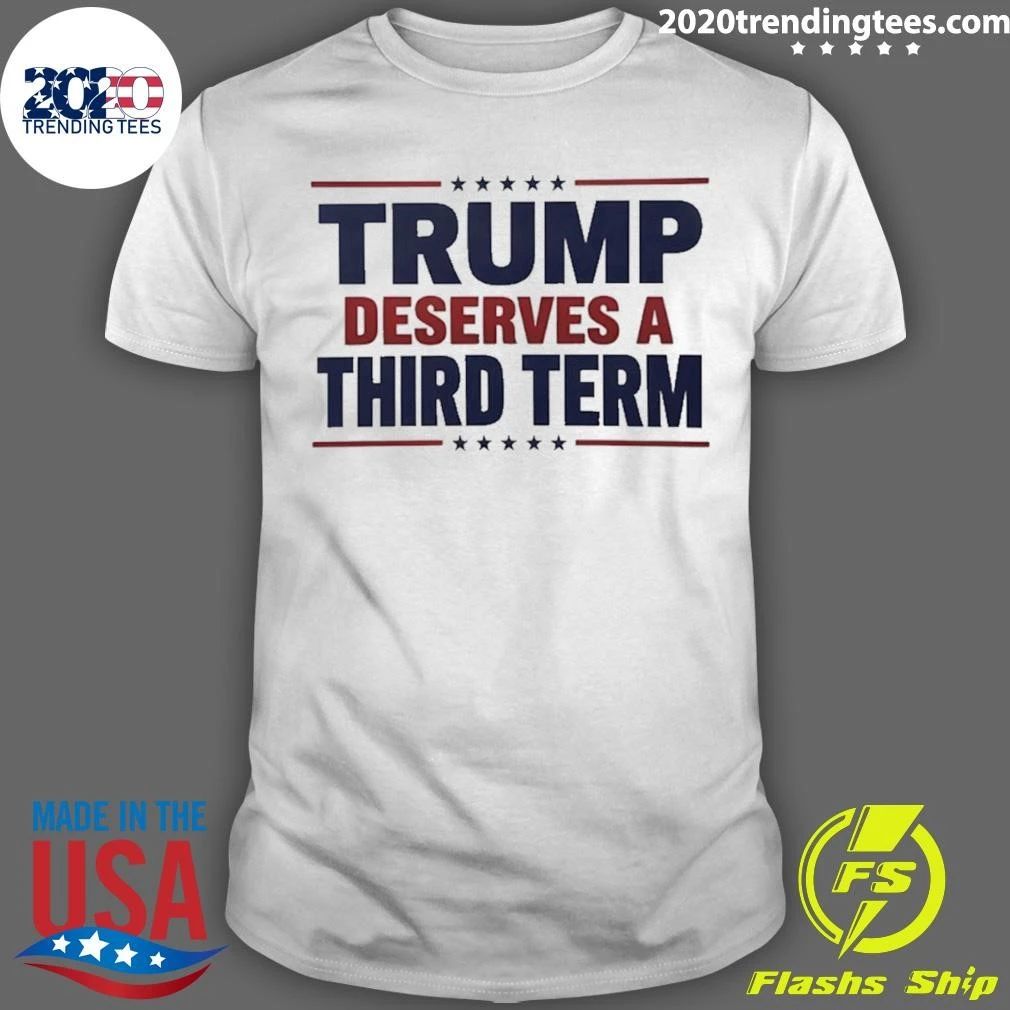 Trump Deserves A Third Term Shirt