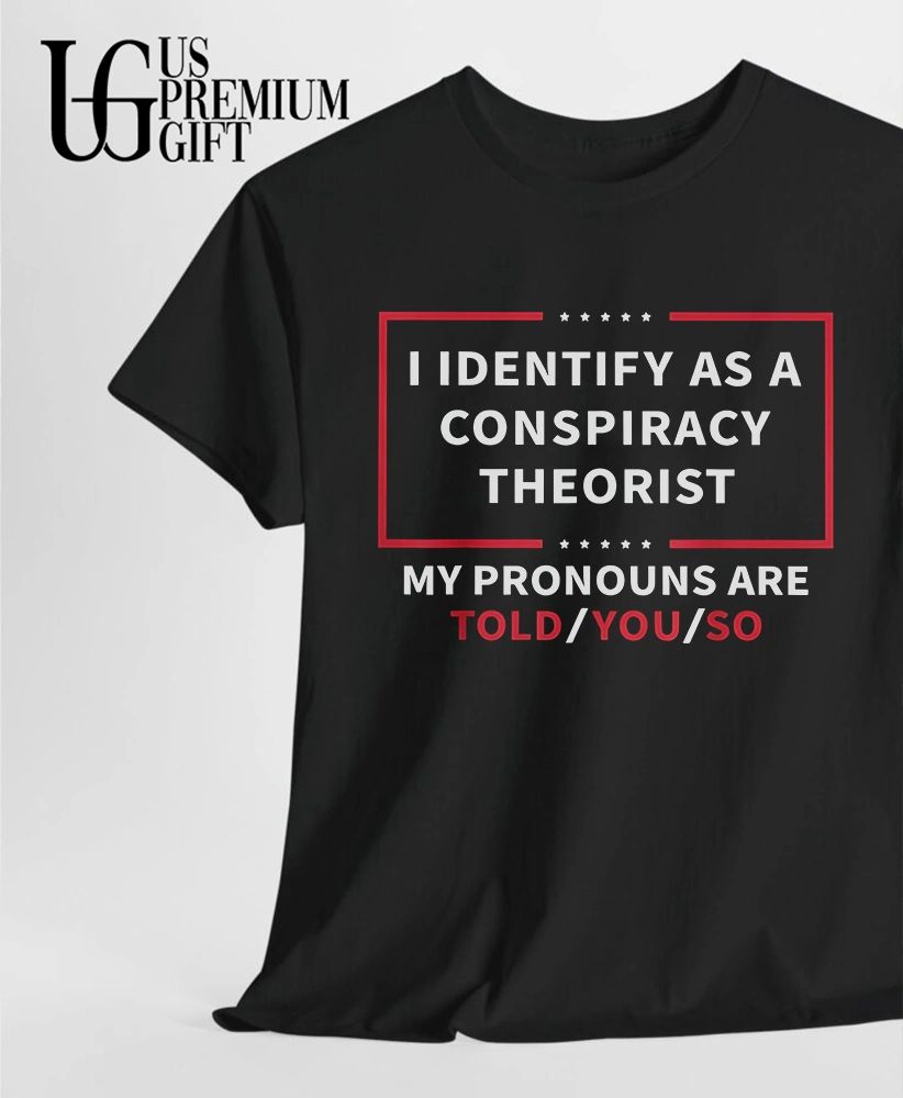 I identify as a conspiracy theorist my pronouns are told you shirt