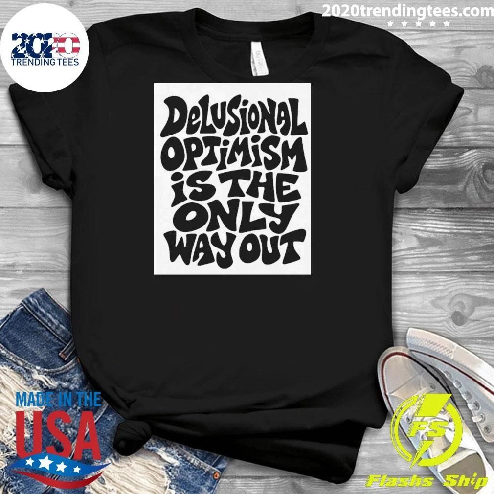 Delusional Optimism Is the Only Way Out Shirt