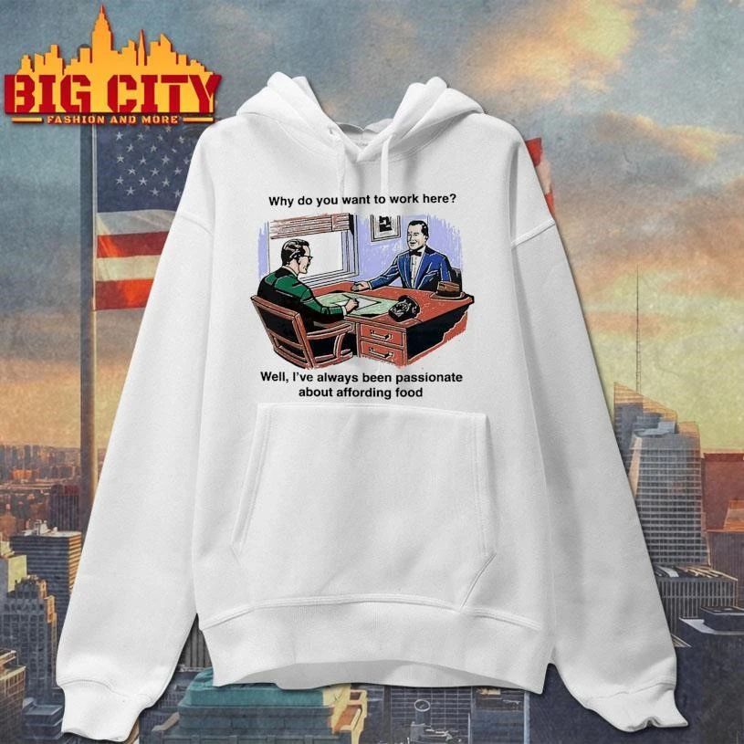 Why Do You Want To Work Here Well, I’ve Always Been Passionate About Affording Food Graphic Art Shirt