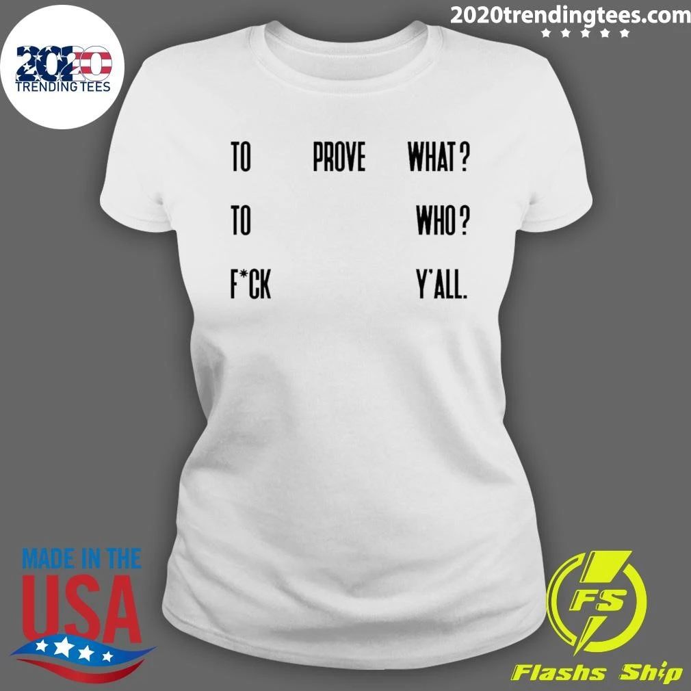 To Prove What To Who Fck Y’all Quote Shirt