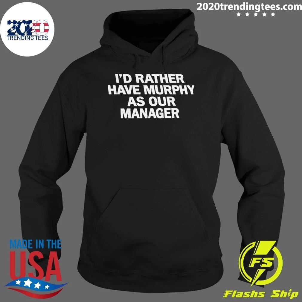 I’d Ra Ther Have Murphy As Our Manager Shirt