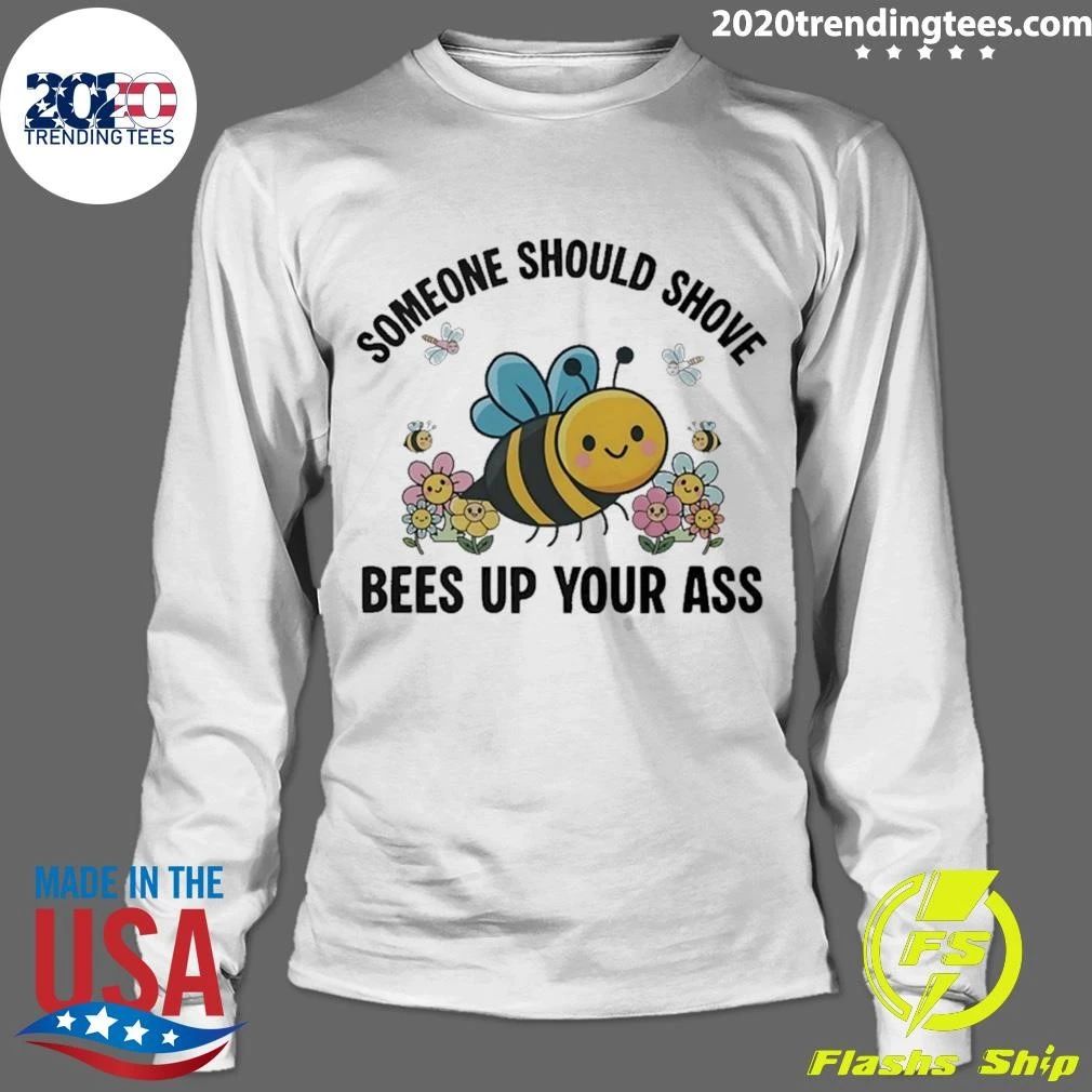 Someone Should Shove Bees up Your Ass Shirt
