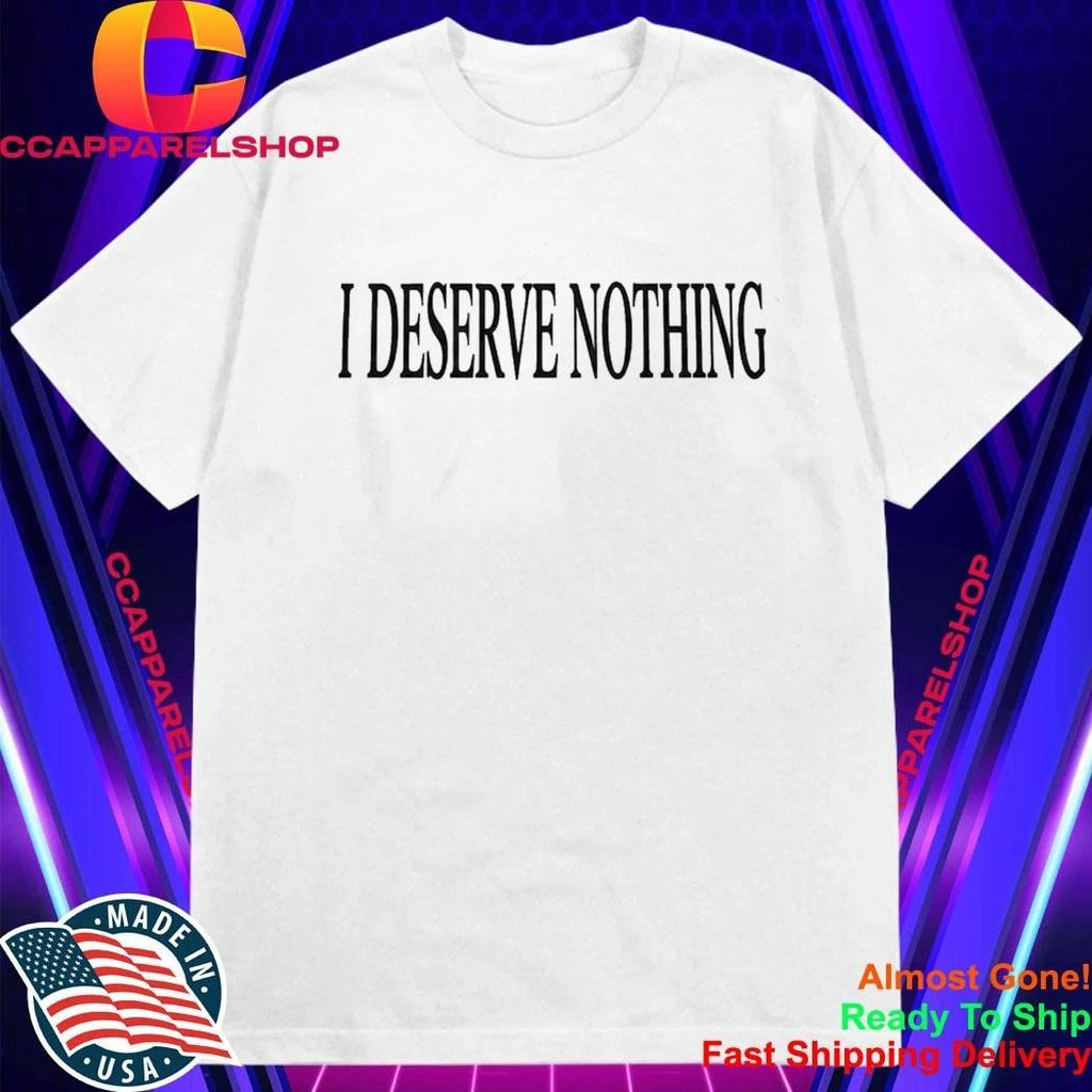 I Deserve Nothing Waste Of Space Shirt