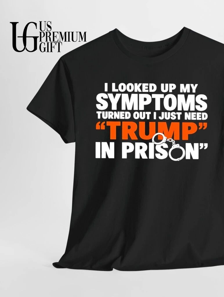I looked up my Symptoms turned out I just need Trump in Prison shirt