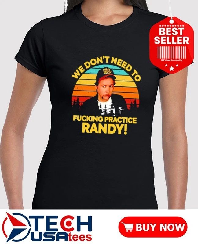 We don’t need to fcking practice Randy retro shirt