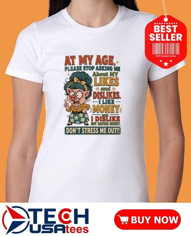 Pig at my age please stop asking me about my likes and dislikes shirt