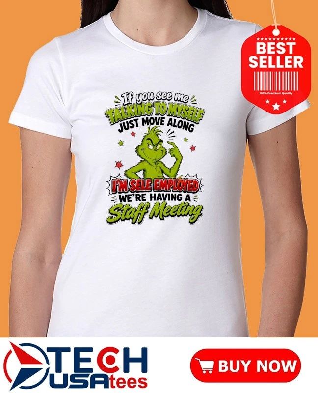 Grinch if you see me talking to myself just move along I’m sele employed we’re having a staff meeting shirt