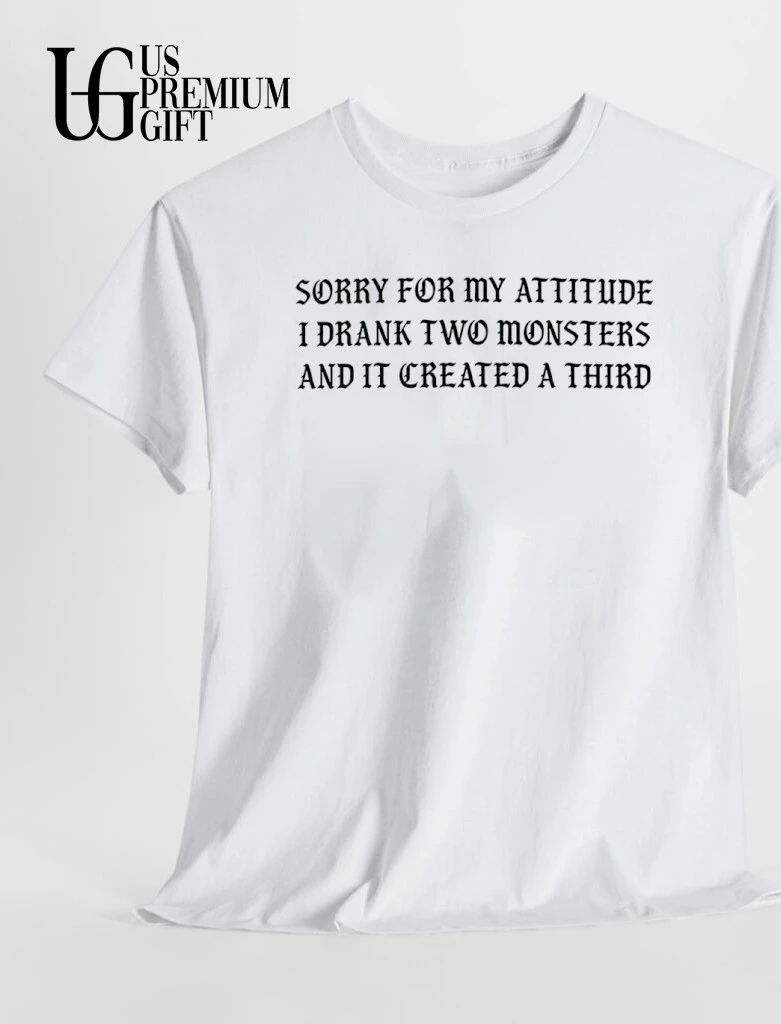 Sorry for my attitude I drank two Monsters and it created a third shirt