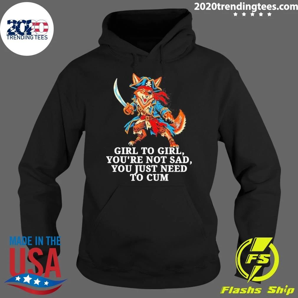 Girl to Girl You Are Not Sad You Just Need to Cum Fox Shirt