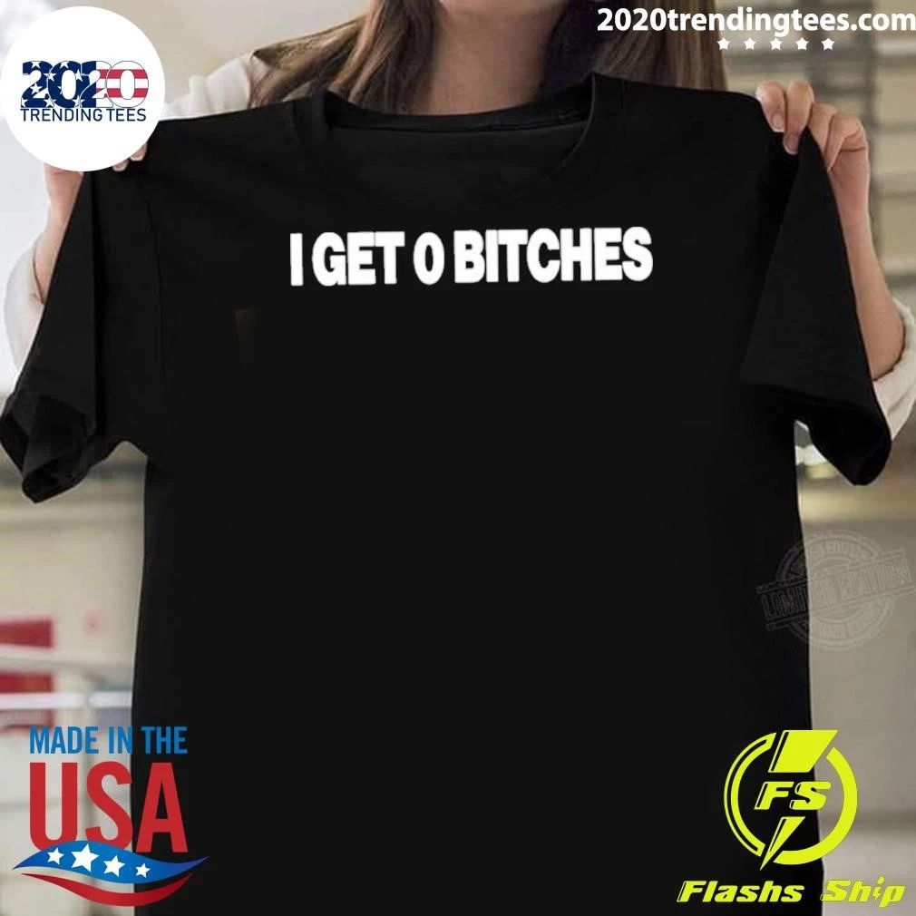 I Get 0 Bitches Shirt