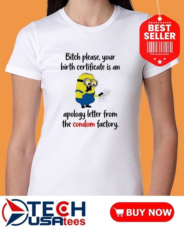Minion bitch please your birth certificate is an apology letter from the condom factory shirt