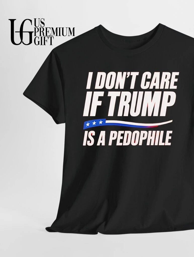 I don’t care if Trump is a Pedophile shirt