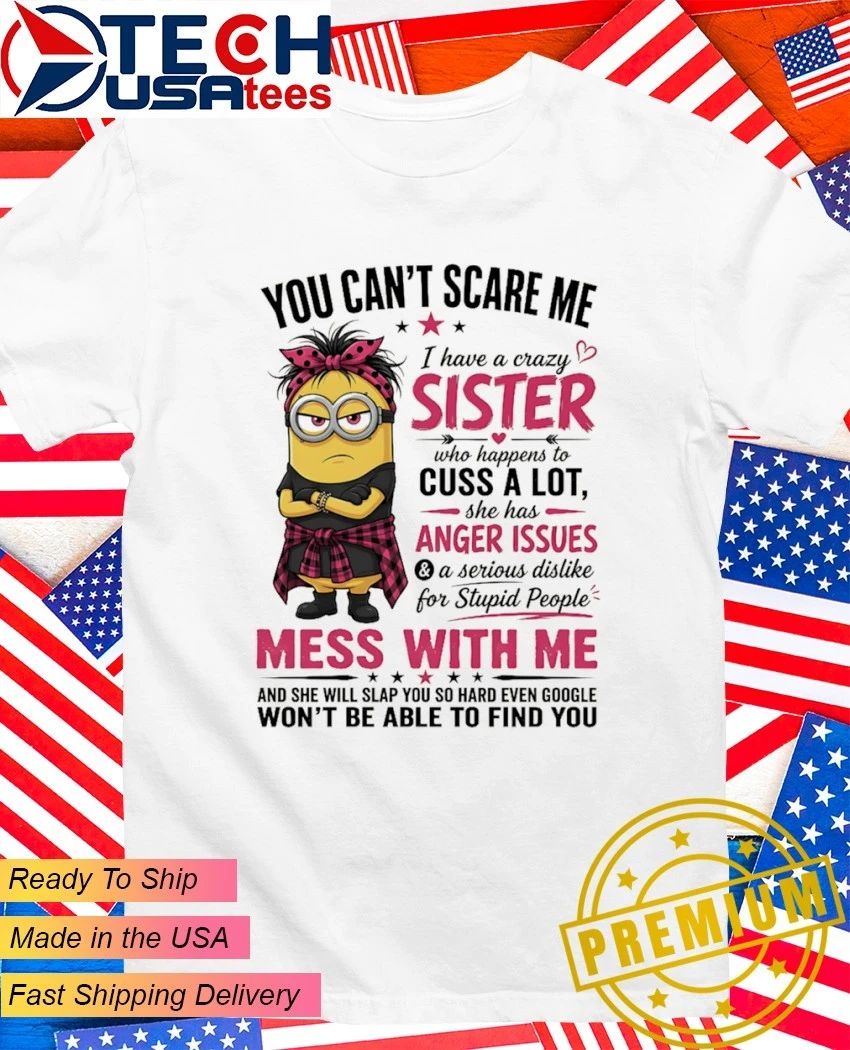 Minion you can’t scare me I have a crazy sister shirt