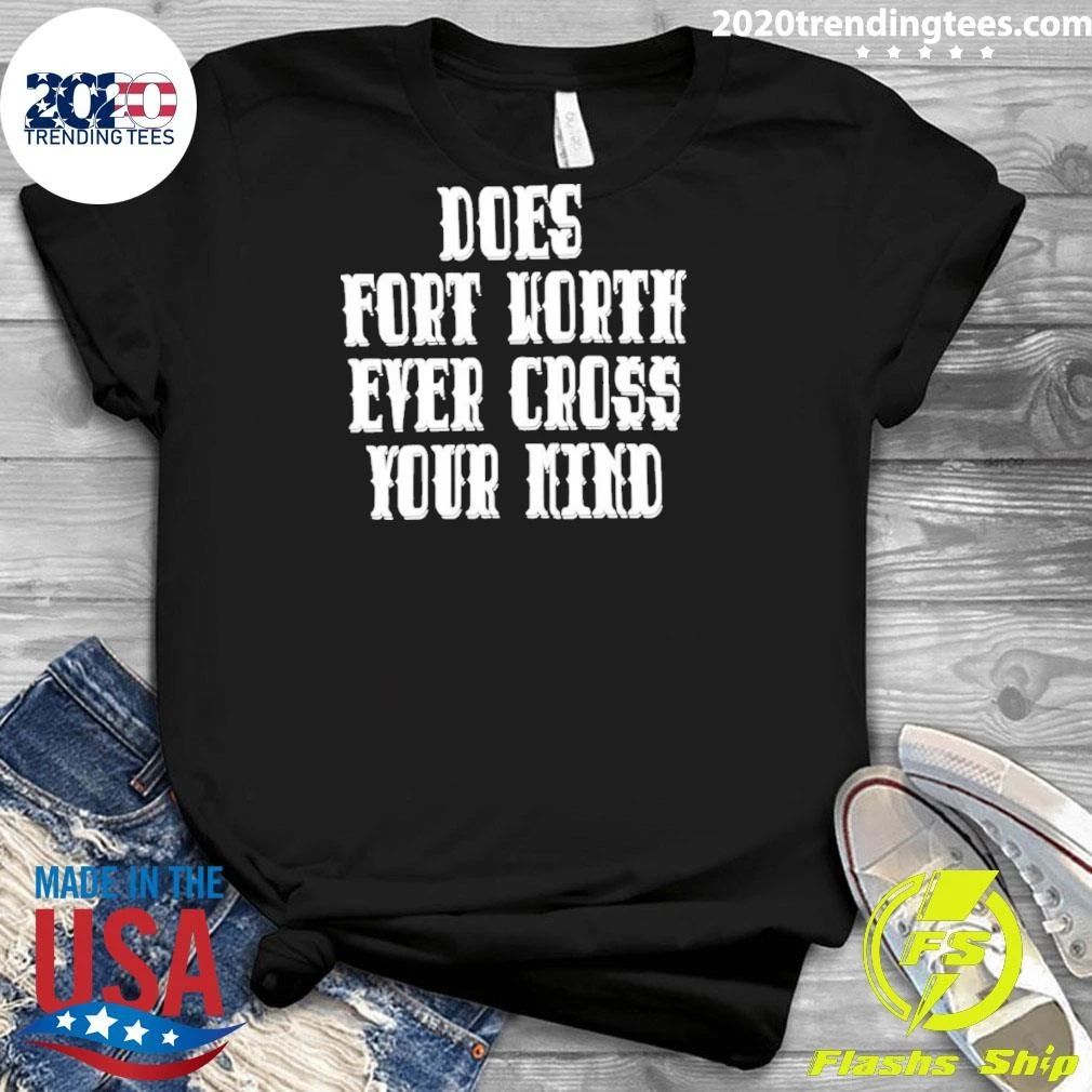 Does Fort Worth Ever Cross Your Mind Shirt