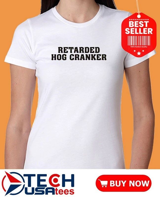 Retarded Hog Cranker shirt
