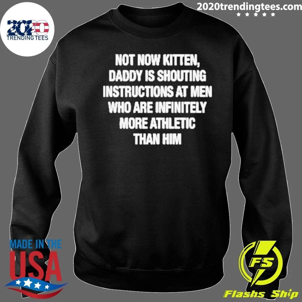 Not Now Kitten, Daddy Is Shouting Instructions at Men Who Are Infinitely More Athletic Than Him Shirt