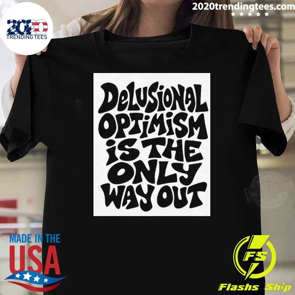Delusional Optimism Is the Only Way Out Shirt