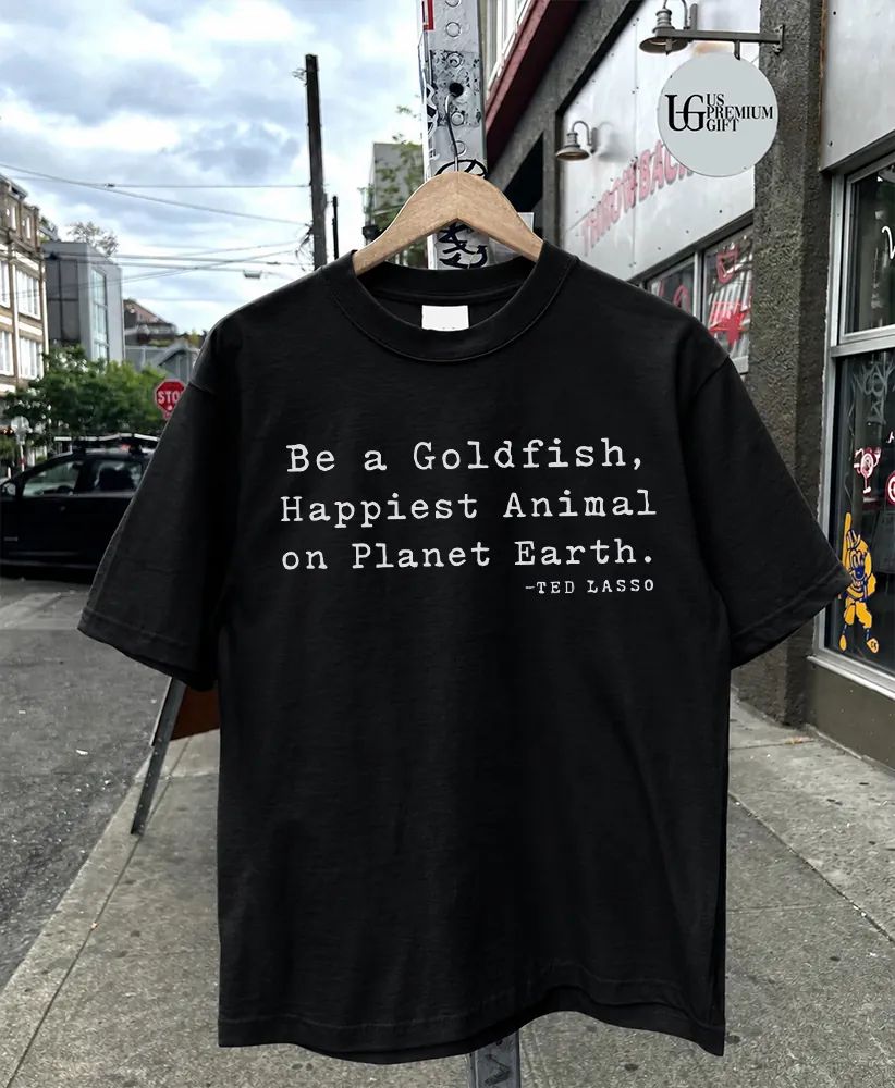 Ted Lasso Goldfish Be a Happiest Animal on Planet Earth shirt