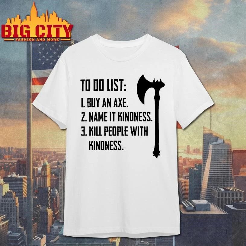 To Do List Buy A Axe Name It Kindness Kill People With Kindness Rule Shirt