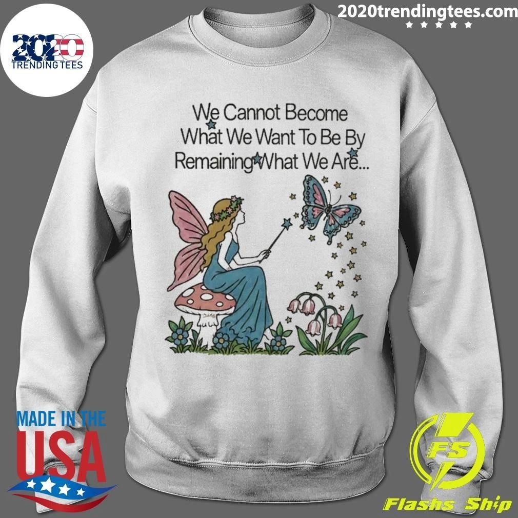 We Cannot Become What We Want To Be By Remaining What We Are Shirt