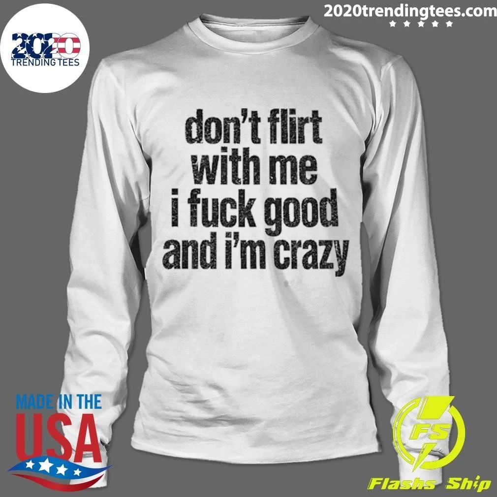 Don’t Flirt With Me I Fuck Good And I’m Crazy Shirt