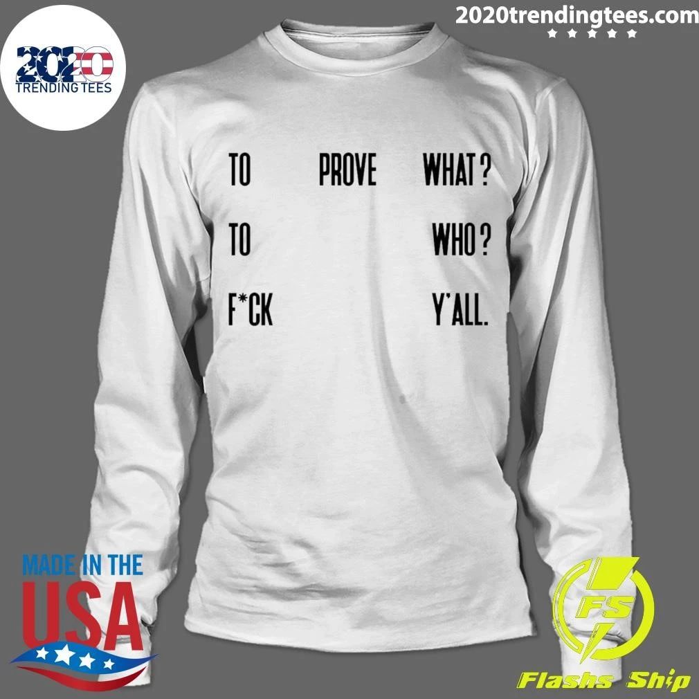 To Prove What To Who Fck Y’all Quote Shirt