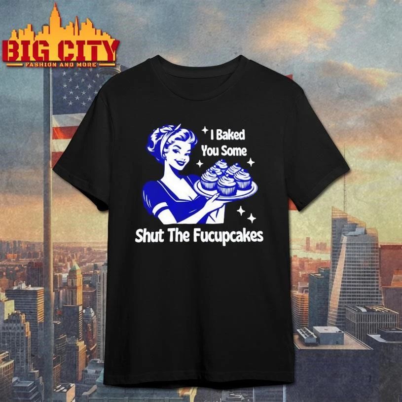 Women I Baked You Some Shut The Fucupcakes Funny Retro Shirt