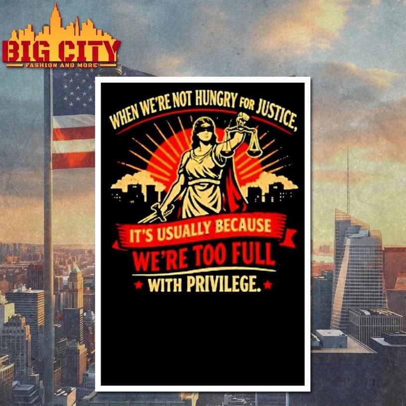 When Were Not Hungry For Justice Its Usually Because Were Too Full With Privilege Women Justice Shirt