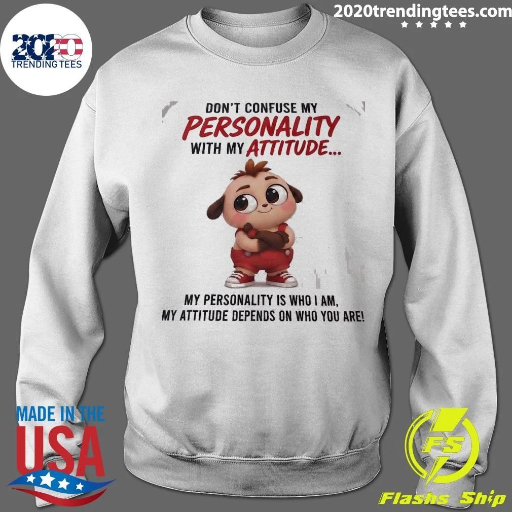 Don’t Confuse My Personality With My Attitude My Personality Is Who I Am, My Attitude Depends On Who You Are Shirt