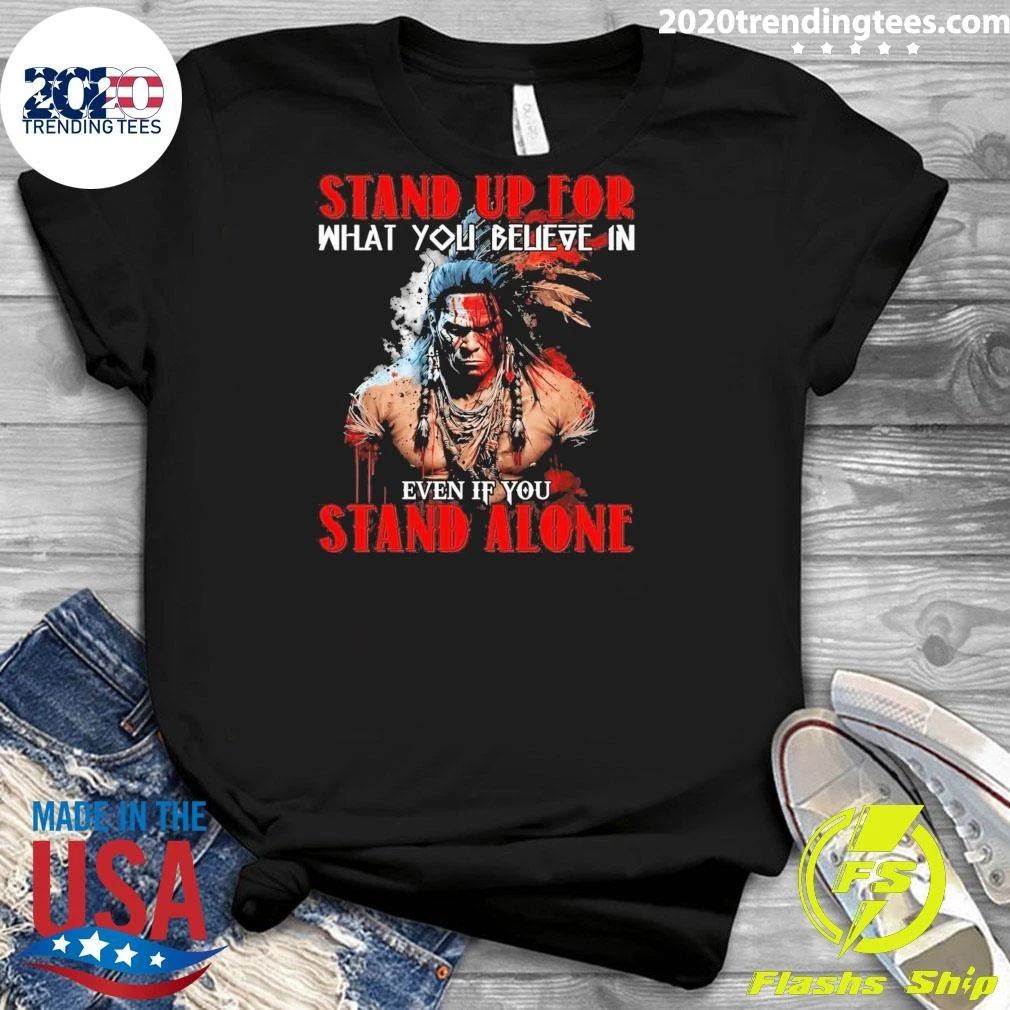 Stand Up For What You Believe In Even If You Stand Alone Native American Shirt