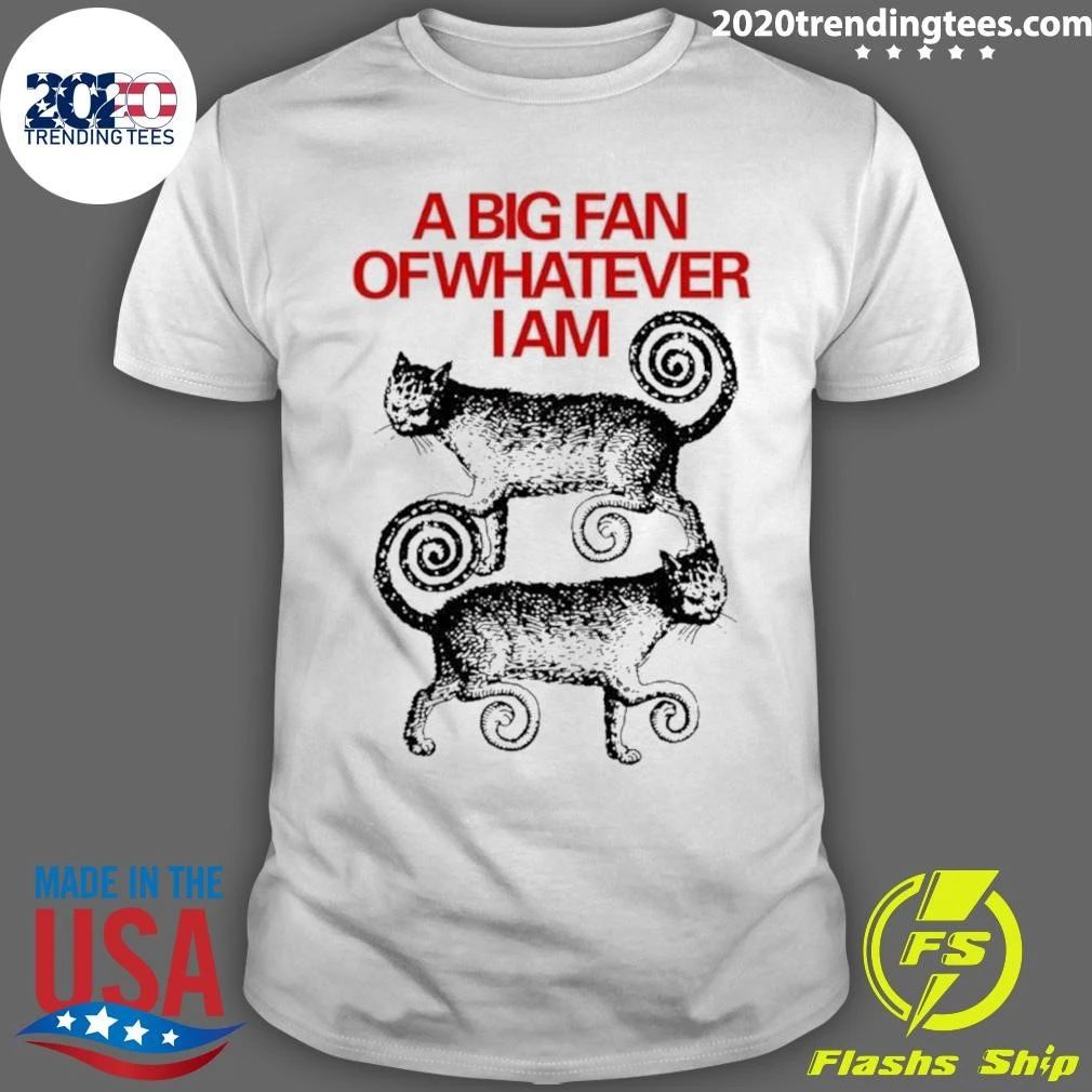 A Big Fan Of Whatever I Am Cats Shirt
