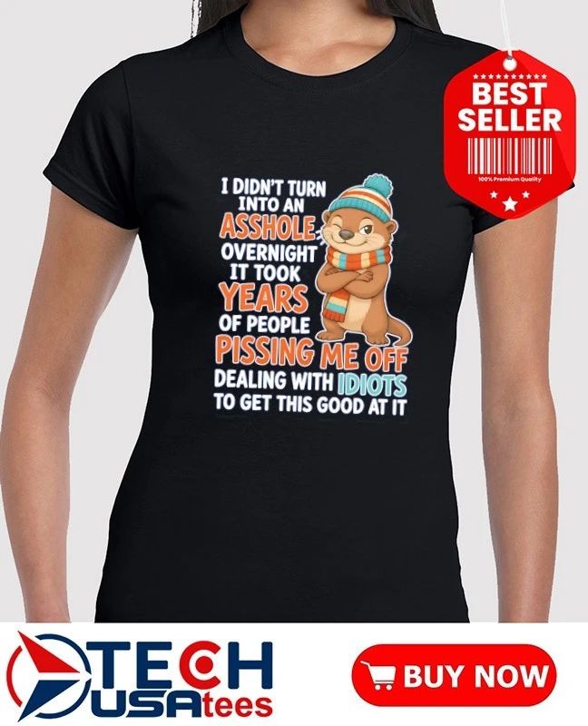 Otter I didn’t turn into an asshole overnight it took years shirt