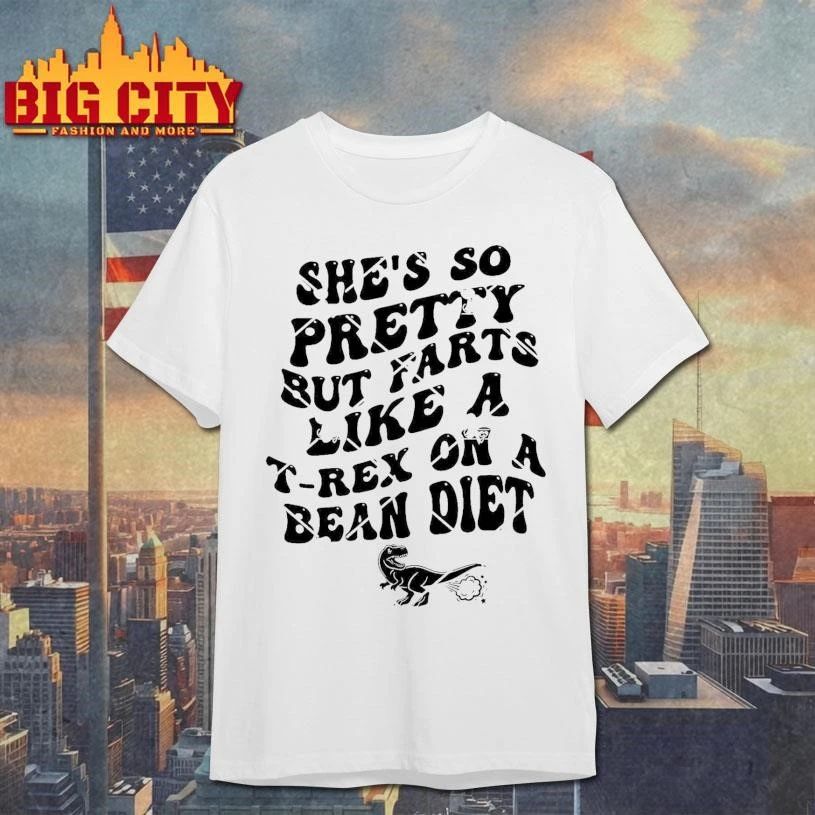 She’s So Pretty But Farts Like A T-Rex On A Bean Diet Shirt