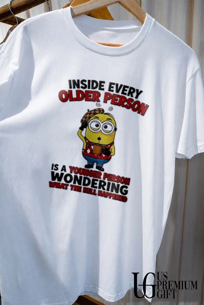 Minion inside every older person is a younger person wondering what happened shirt