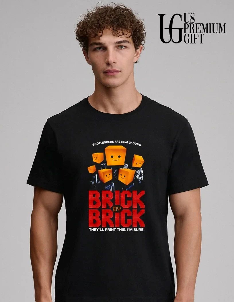 Brick By Brick they’ll print this I’m sure shirt