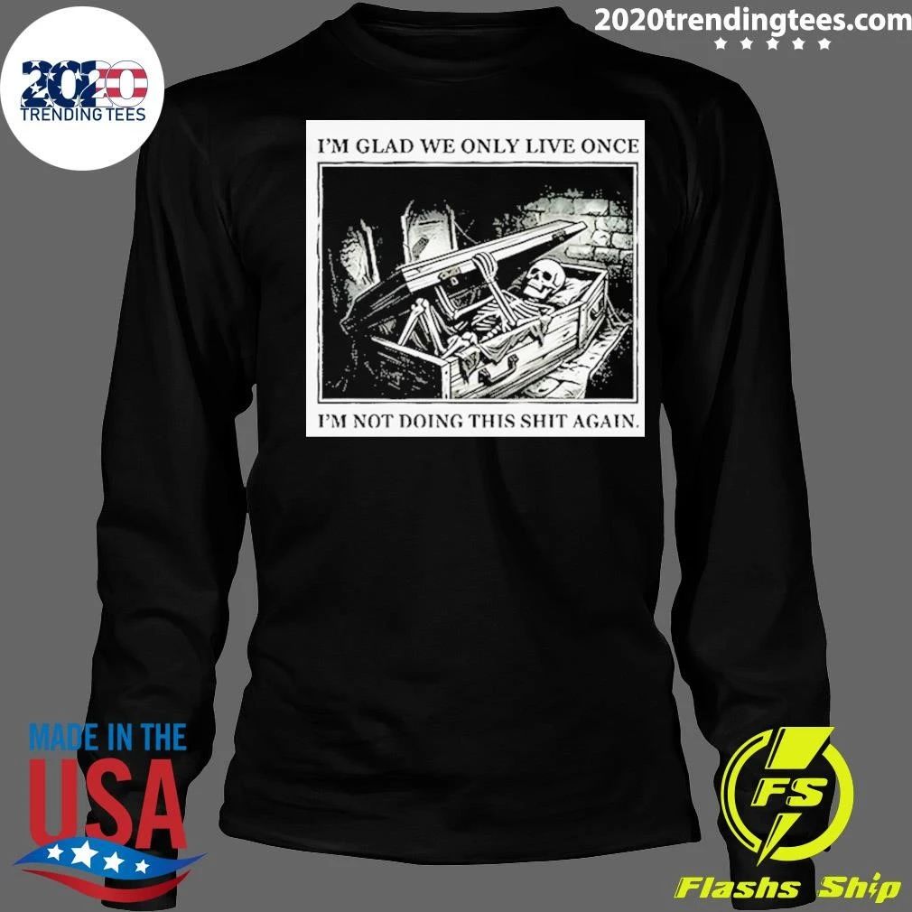 Skeleton In Coffin I’m Glad We Only Live Once I’m Not Doing This Shit Again Shirt