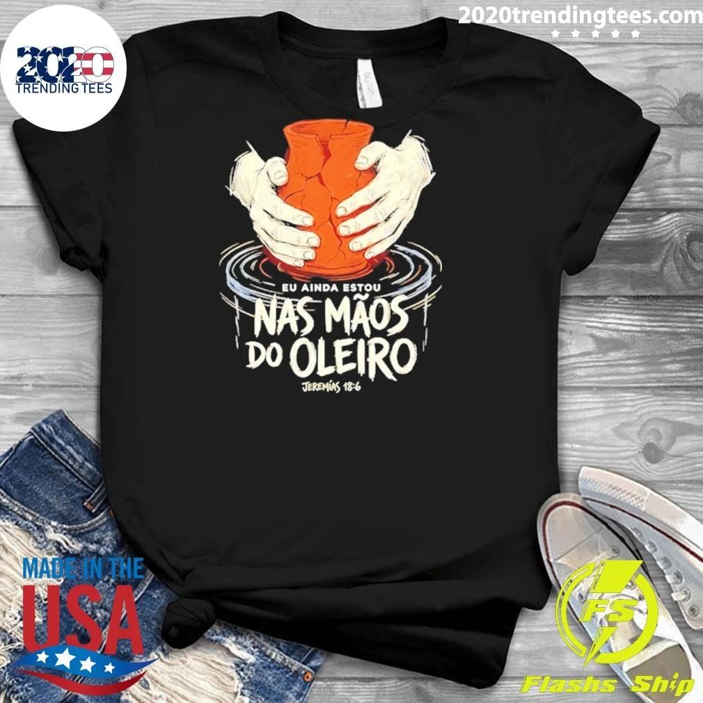 Eu Ainda Estou Nas Mãos do Oleiro Jeremias 18 6 Shirt
