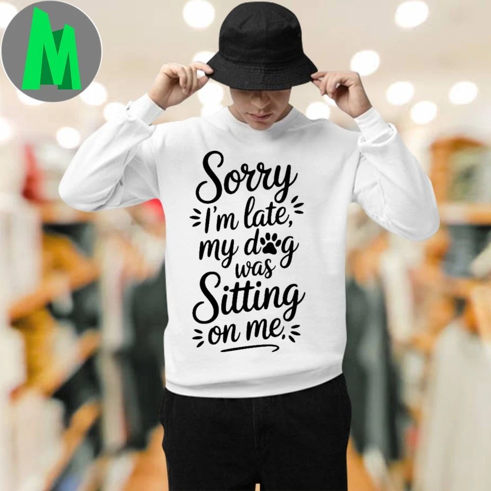 Sorry I’m Late My Dog Was Sitting On Me Shirt