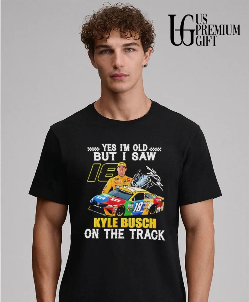 Kyle Busch Yes I’m Old but I Saw 18 Kyle Busch on the Track shirt