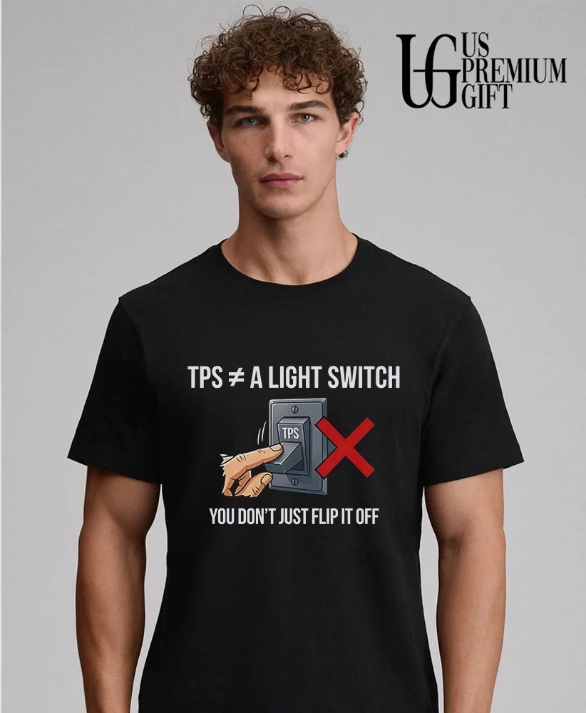 TPS is not a light switch you do not just flip it off shirt