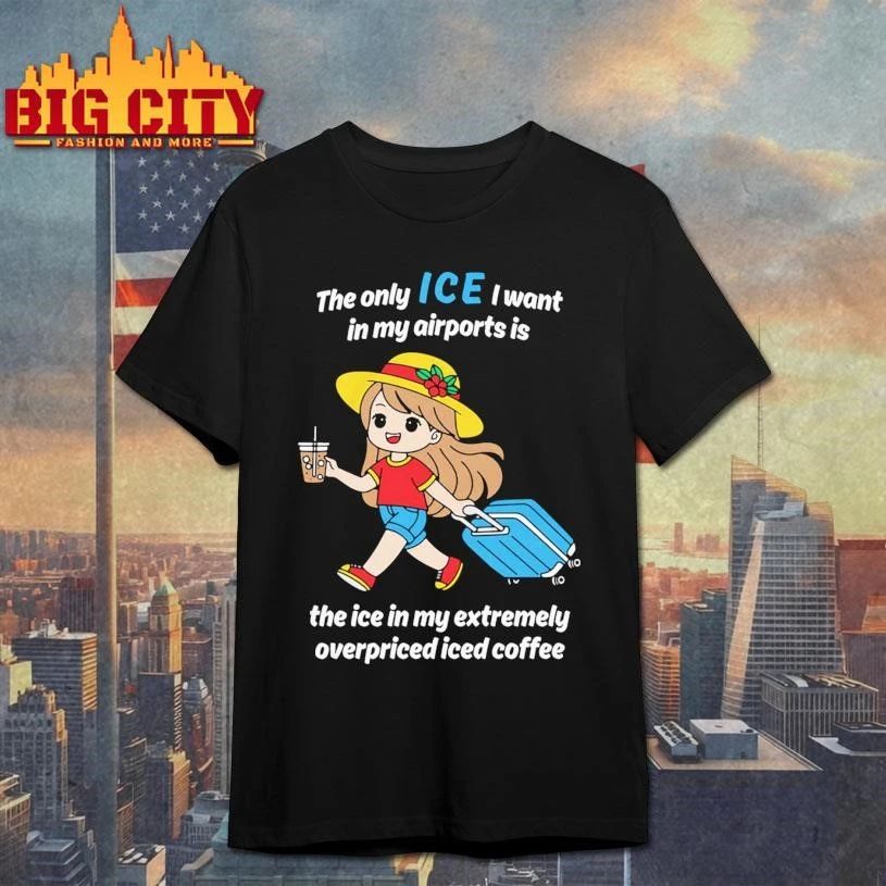 The Only ICE I Want In My Airports Is The Ice In My Extermely Overpriced Iced Coffee Funny Shirt