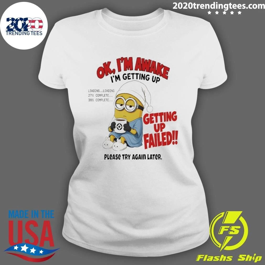 Minion Ok Im Awake I’m Getting Up Loading 27 38 Failed shirt