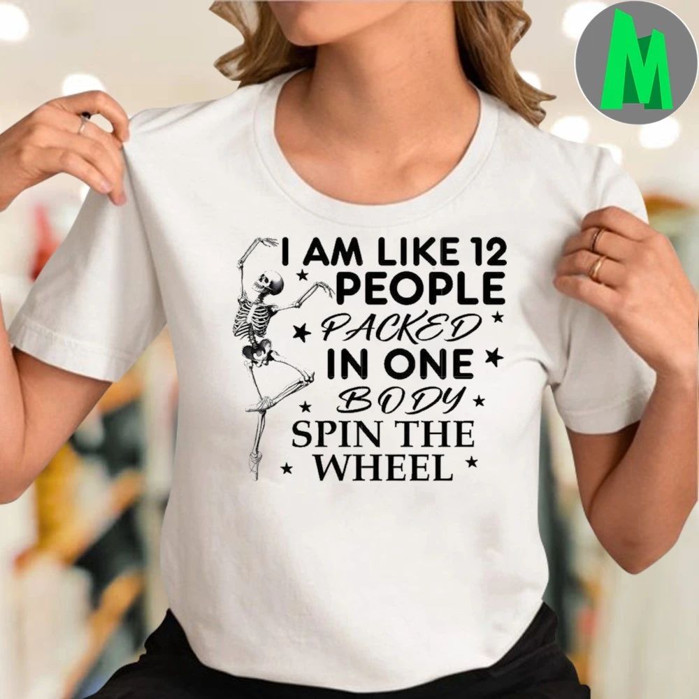 I am like 12 people packed in one body spin the wheel Shirt