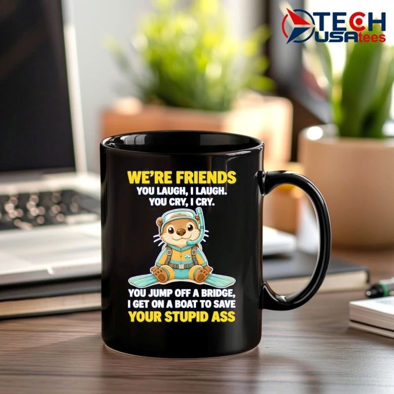 Otter we’re friends you laugh I laugh you cry I cry shirt