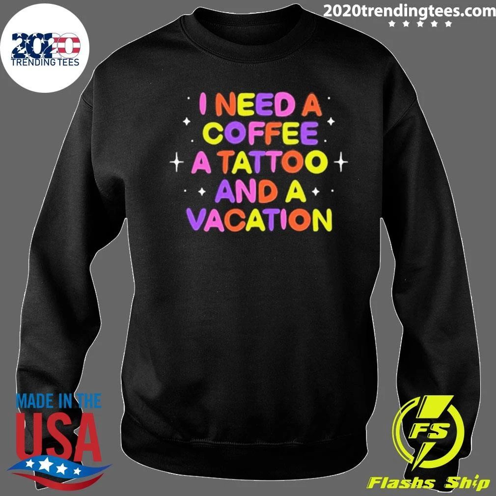 I Need A Coffee A Tattoo And A Vacation Shirt