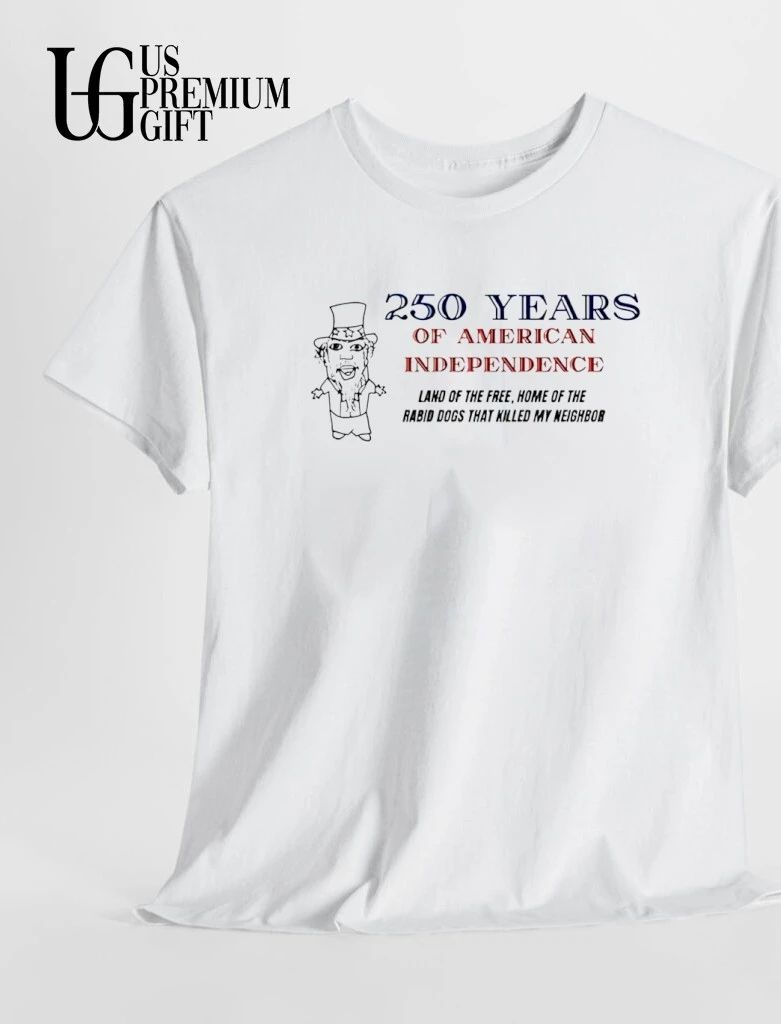 250 Years of American Independence Land of the free home of the rabid dogs that killed my neighbor shirt