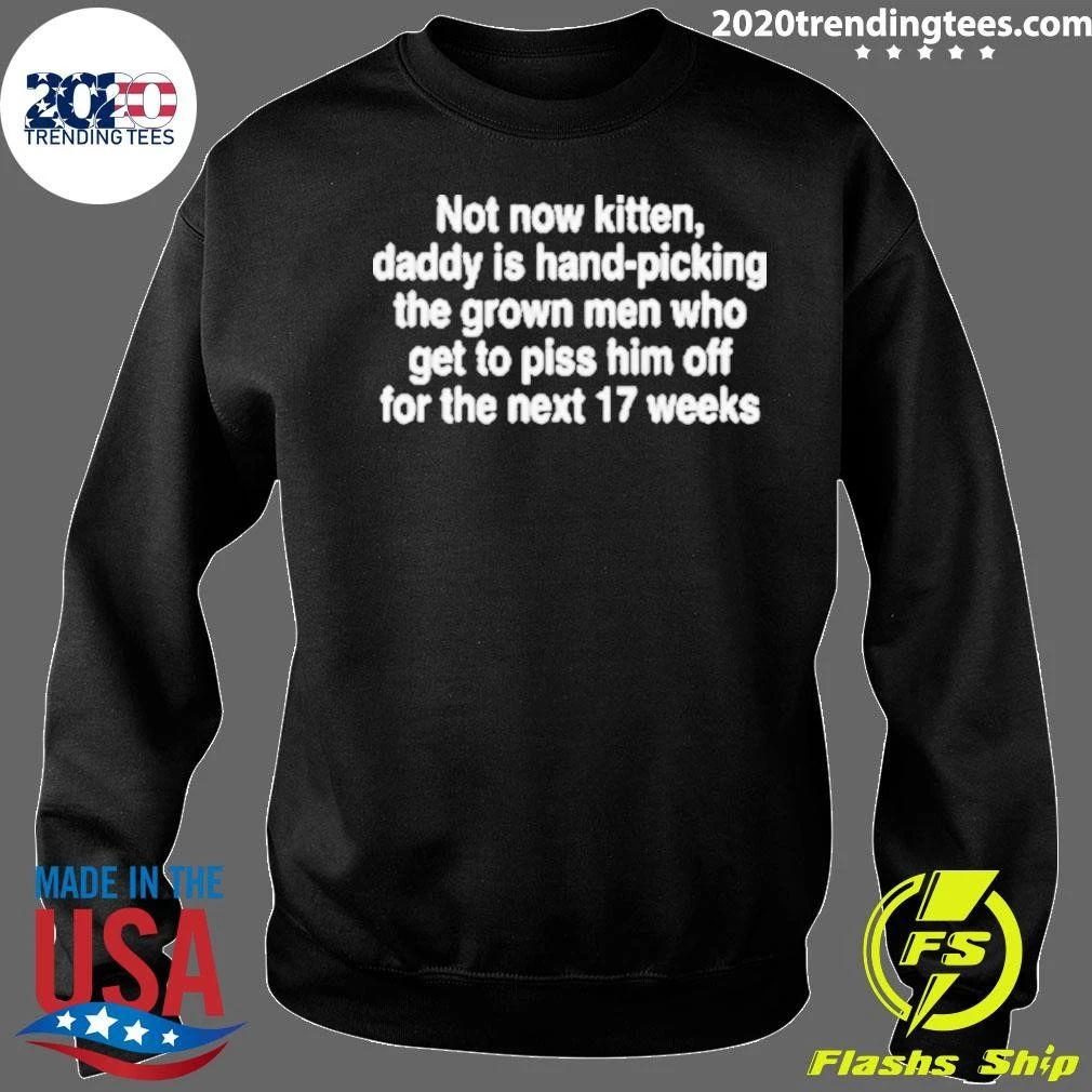 Not Now Kitten, Daddy Is Hand-Picking The Grown Men Who Get To Piss Him Off For The Next 17 Weeks Shirt