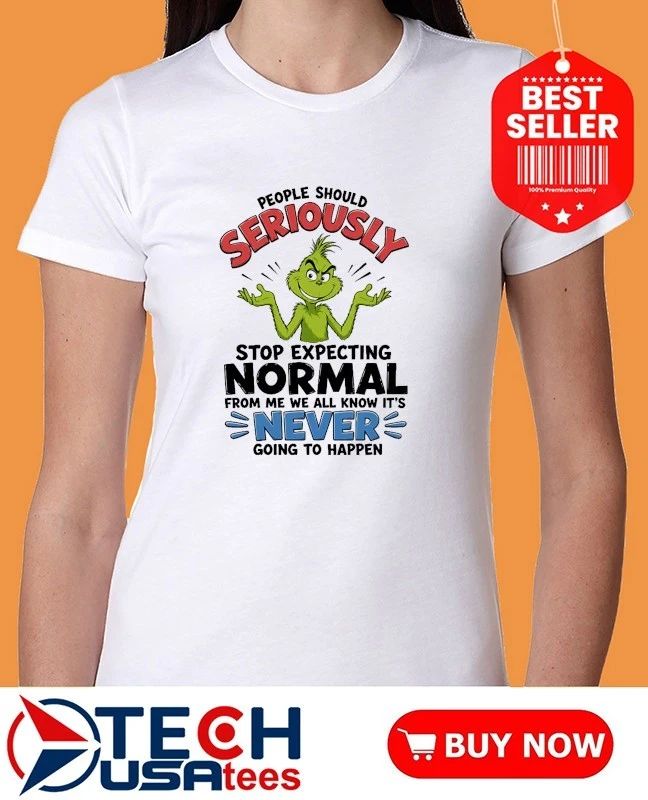 Grinch people should seriously stop expecting normal from me we all know it’s never going to happen shirt